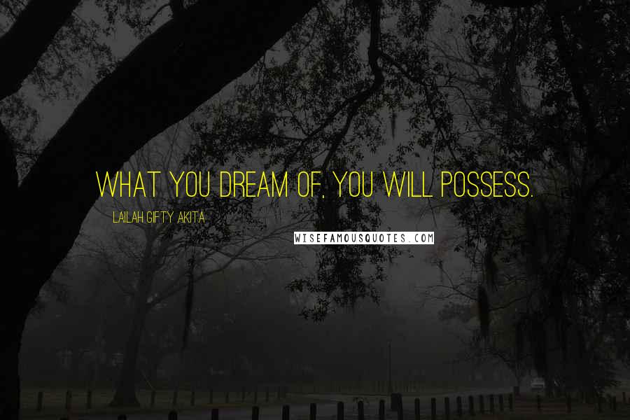 Lailah Gifty Akita Quotes: What you dream of, you will possess.