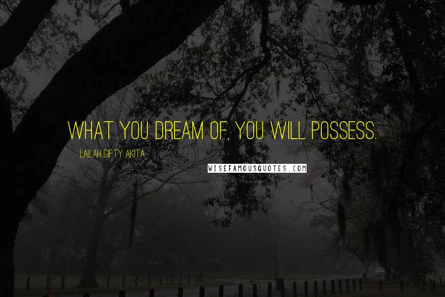 Lailah Gifty Akita Quotes: What you dream of, you will possess.