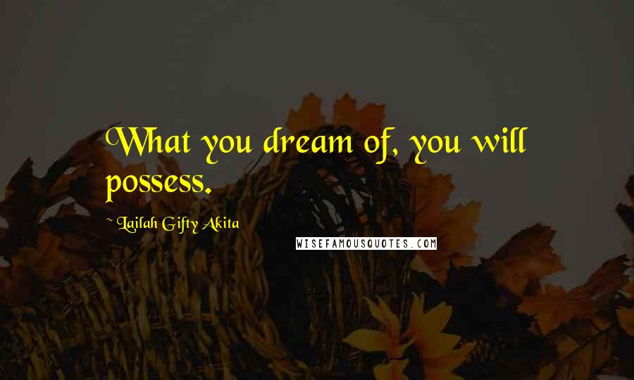 Lailah Gifty Akita Quotes: What you dream of, you will possess.