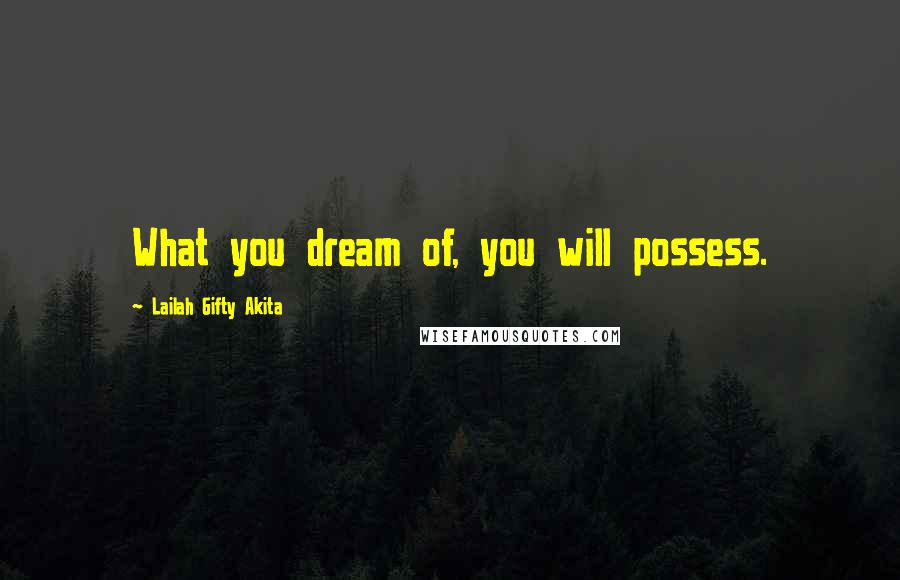 Lailah Gifty Akita Quotes: What you dream of, you will possess.