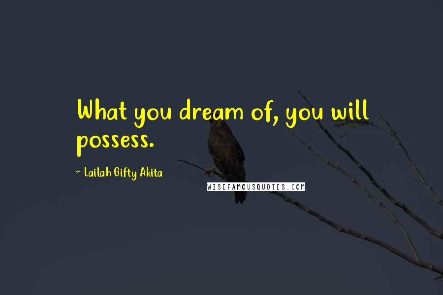 Lailah Gifty Akita Quotes: What you dream of, you will possess.