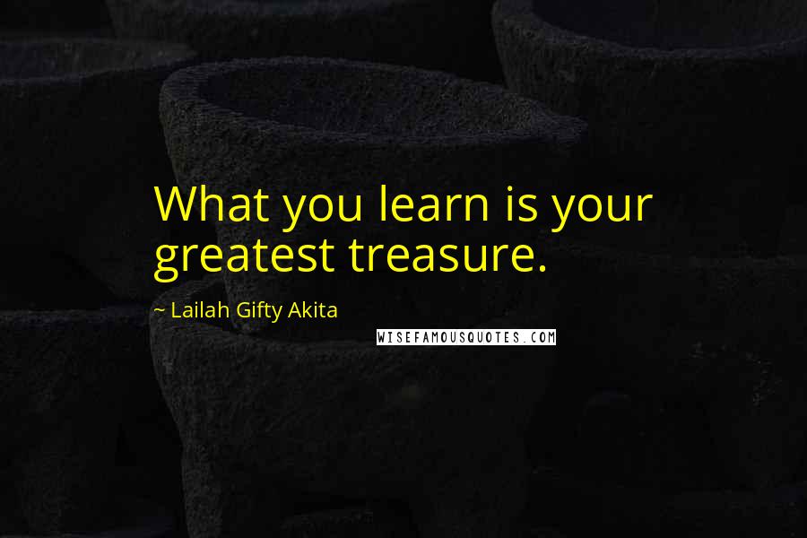 Lailah Gifty Akita Quotes: What you learn is your greatest treasure.