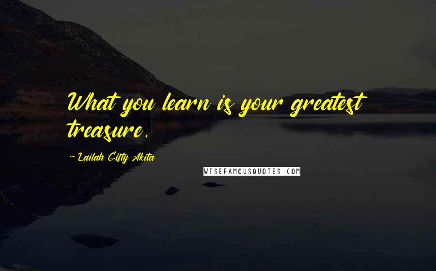 Lailah Gifty Akita Quotes: What you learn is your greatest treasure.