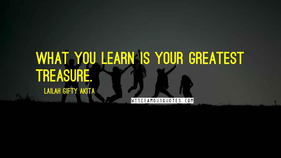 Lailah Gifty Akita Quotes: What you learn is your greatest treasure.