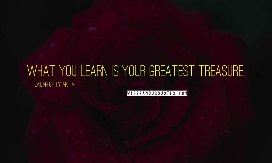 Lailah Gifty Akita Quotes: What you learn is your greatest treasure.