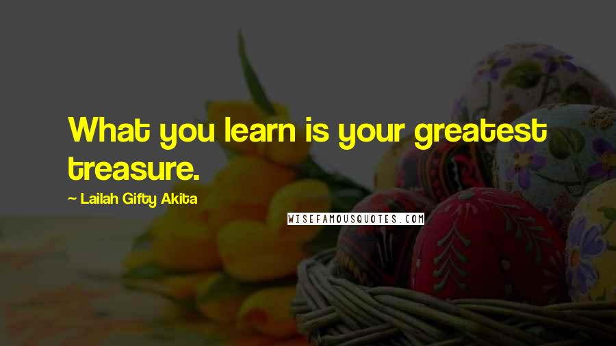 Lailah Gifty Akita Quotes: What you learn is your greatest treasure.