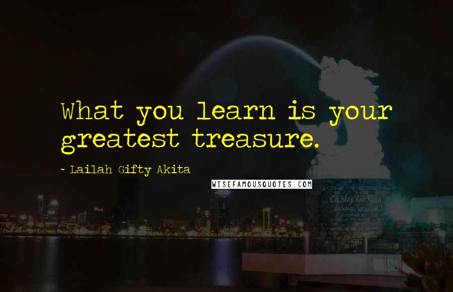 Lailah Gifty Akita Quotes: What you learn is your greatest treasure.