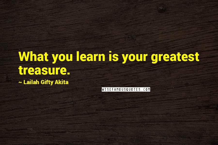 Lailah Gifty Akita Quotes: What you learn is your greatest treasure.