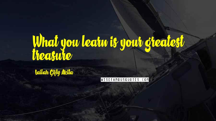 Lailah Gifty Akita Quotes: What you learn is your greatest treasure.