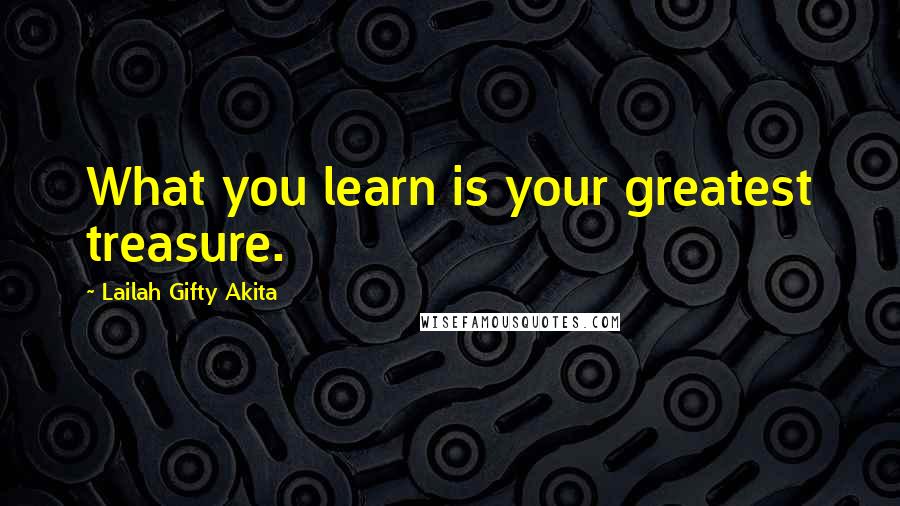 Lailah Gifty Akita Quotes: What you learn is your greatest treasure.