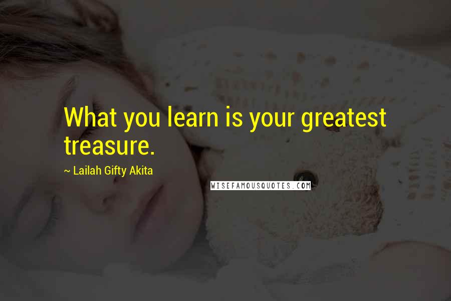 Lailah Gifty Akita Quotes: What you learn is your greatest treasure.