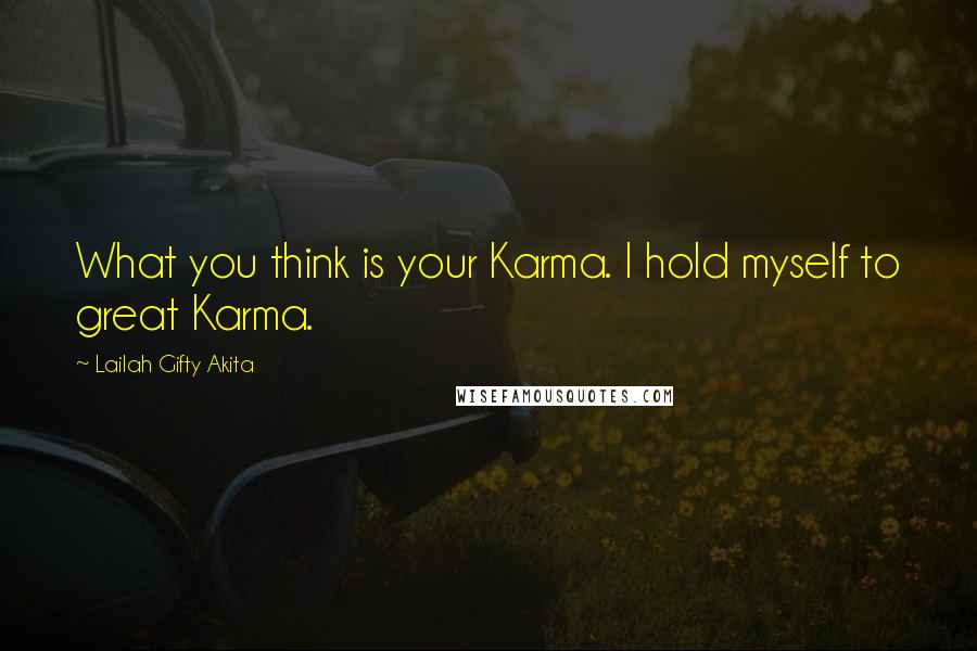 Lailah Gifty Akita Quotes: What you think is your Karma. I hold myself to great Karma.