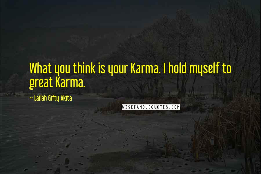 Lailah Gifty Akita Quotes: What you think is your Karma. I hold myself to great Karma.