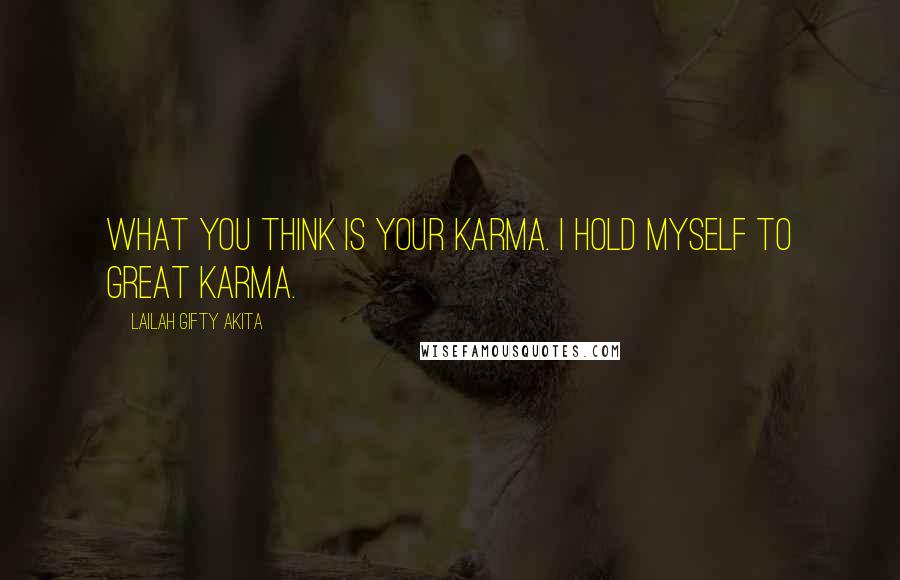 Lailah Gifty Akita Quotes: What you think is your Karma. I hold myself to great Karma.