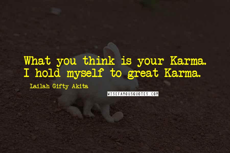 Lailah Gifty Akita Quotes: What you think is your Karma. I hold myself to great Karma.