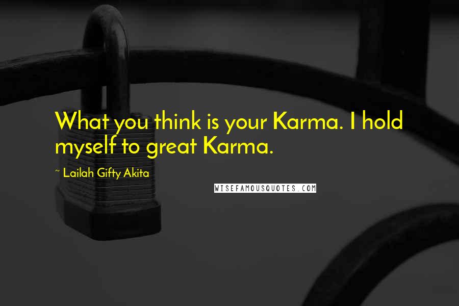 Lailah Gifty Akita Quotes: What you think is your Karma. I hold myself to great Karma.