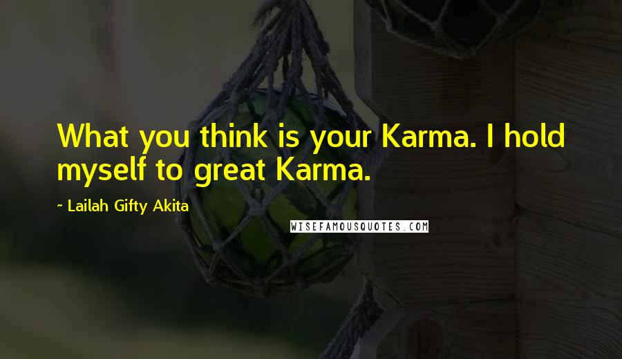 Lailah Gifty Akita Quotes: What you think is your Karma. I hold myself to great Karma.