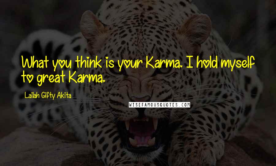 Lailah Gifty Akita Quotes: What you think is your Karma. I hold myself to great Karma.