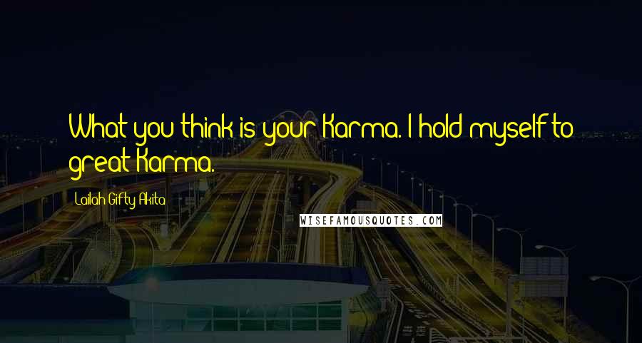 Lailah Gifty Akita Quotes: What you think is your Karma. I hold myself to great Karma.