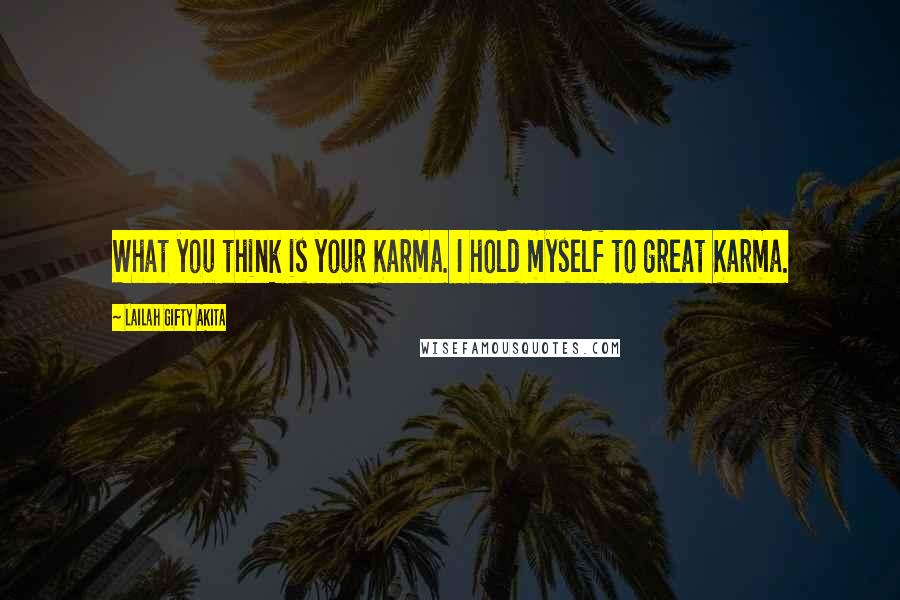 Lailah Gifty Akita Quotes: What you think is your Karma. I hold myself to great Karma.