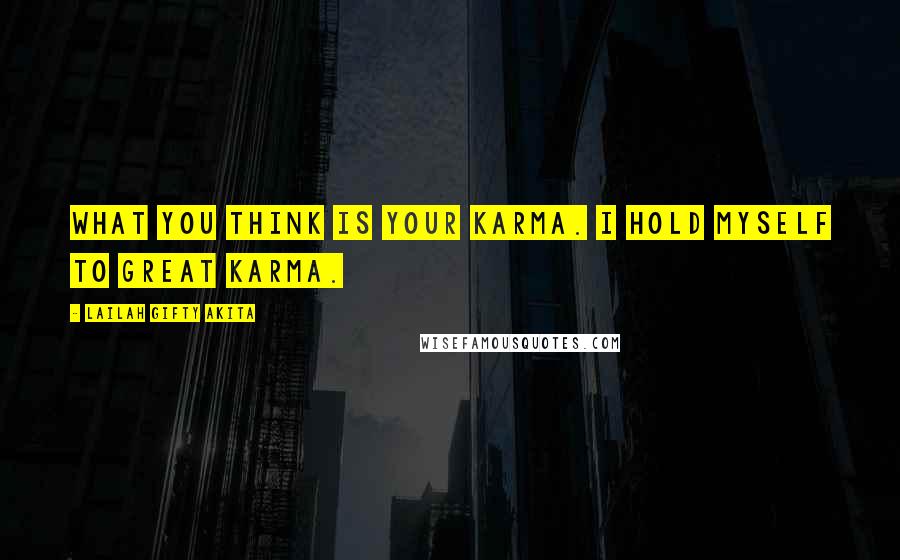 Lailah Gifty Akita Quotes: What you think is your Karma. I hold myself to great Karma.