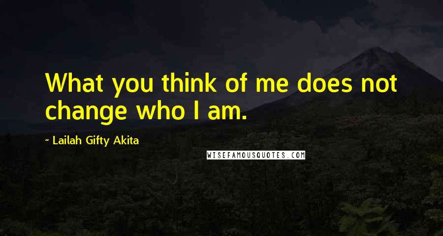 Lailah Gifty Akita Quotes: What you think of me does not change who I am.