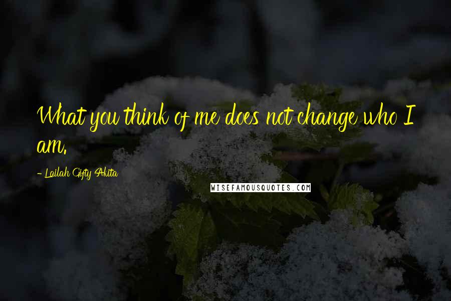 Lailah Gifty Akita Quotes: What you think of me does not change who I am.