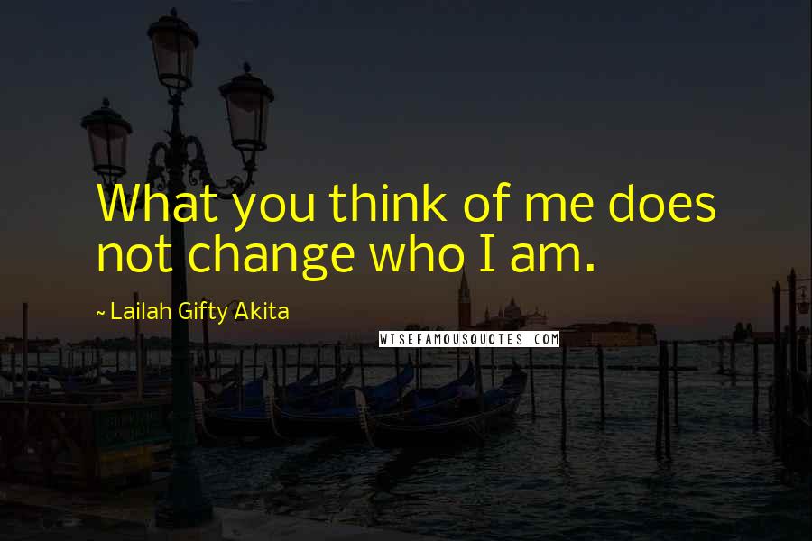 Lailah Gifty Akita Quotes: What you think of me does not change who I am.