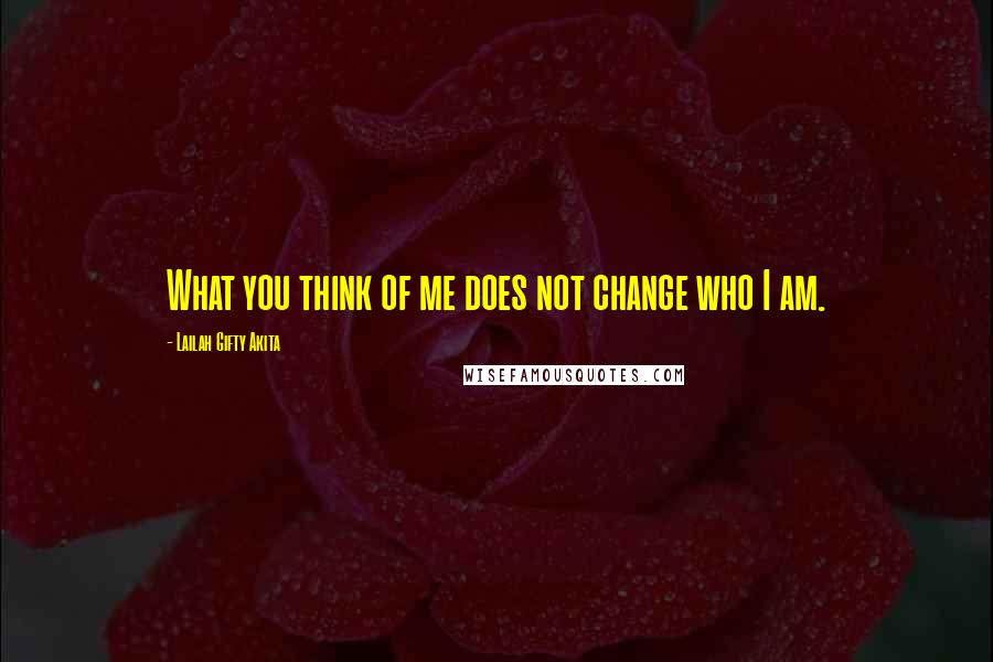 Lailah Gifty Akita Quotes: What you think of me does not change who I am.