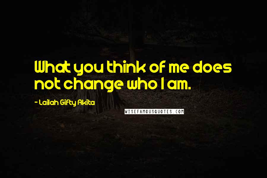 Lailah Gifty Akita Quotes: What you think of me does not change who I am.