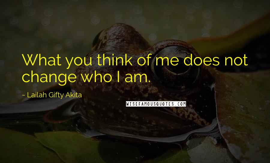 Lailah Gifty Akita Quotes: What you think of me does not change who I am.