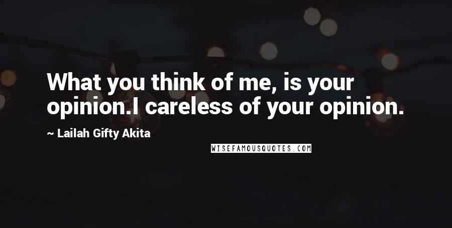 Lailah Gifty Akita Quotes: What you think of me, is your opinion.I careless of your opinion.