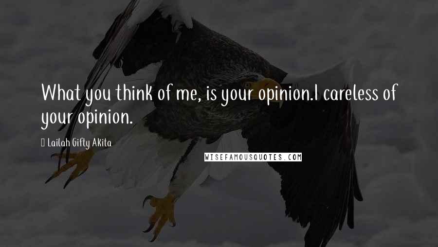 Lailah Gifty Akita Quotes: What you think of me, is your opinion.I careless of your opinion.
