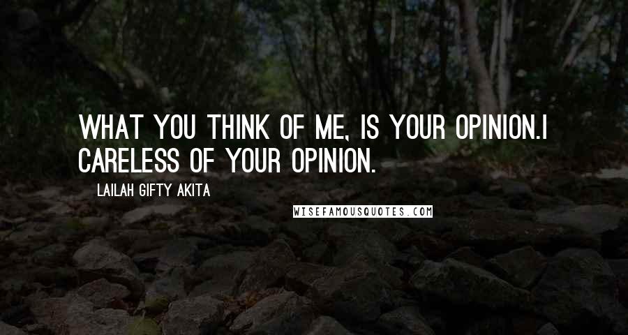 Lailah Gifty Akita Quotes: What you think of me, is your opinion.I careless of your opinion.