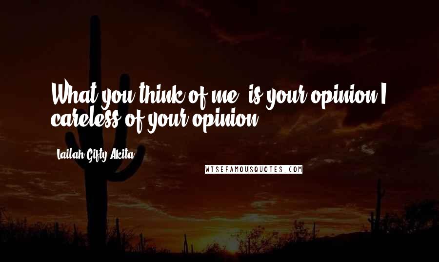 Lailah Gifty Akita Quotes: What you think of me, is your opinion.I careless of your opinion.