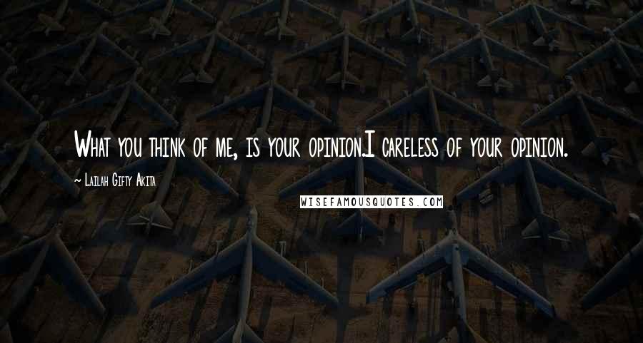 Lailah Gifty Akita Quotes: What you think of me, is your opinion.I careless of your opinion.