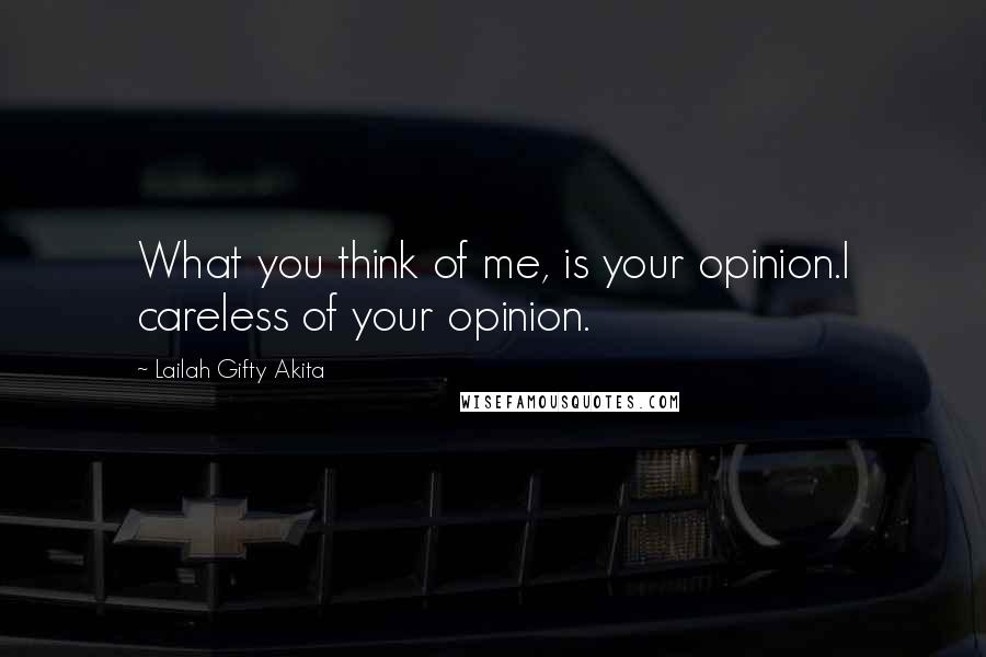 Lailah Gifty Akita Quotes: What you think of me, is your opinion.I careless of your opinion.