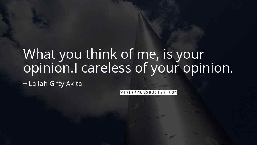 Lailah Gifty Akita Quotes: What you think of me, is your opinion.I careless of your opinion.