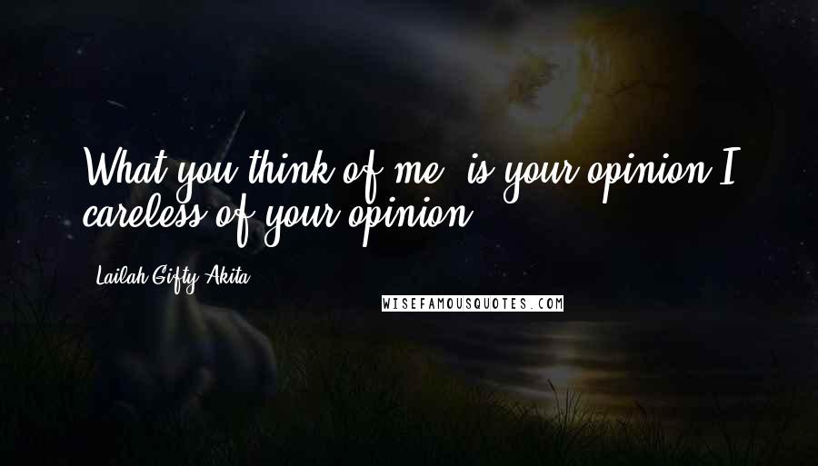 Lailah Gifty Akita Quotes: What you think of me, is your opinion.I careless of your opinion.