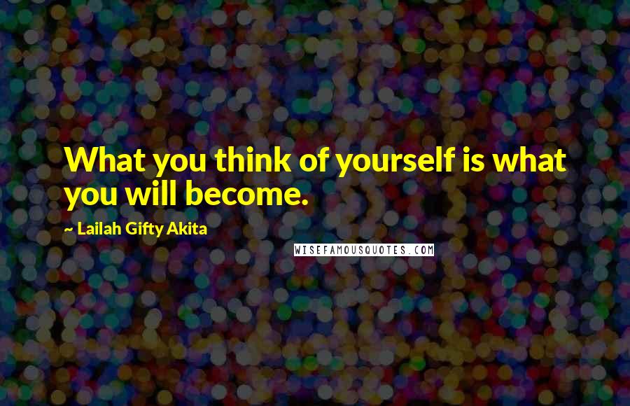 Lailah Gifty Akita Quotes: What you think of yourself is what you will become.