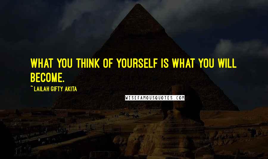 Lailah Gifty Akita Quotes: What you think of yourself is what you will become.