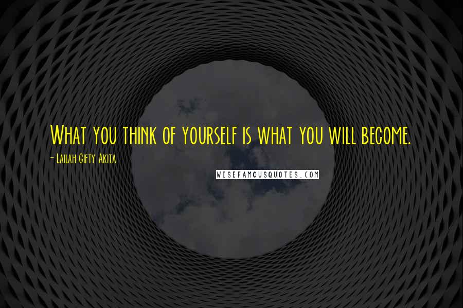 Lailah Gifty Akita Quotes: What you think of yourself is what you will become.