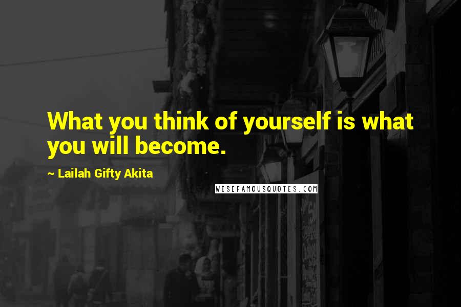 Lailah Gifty Akita Quotes: What you think of yourself is what you will become.