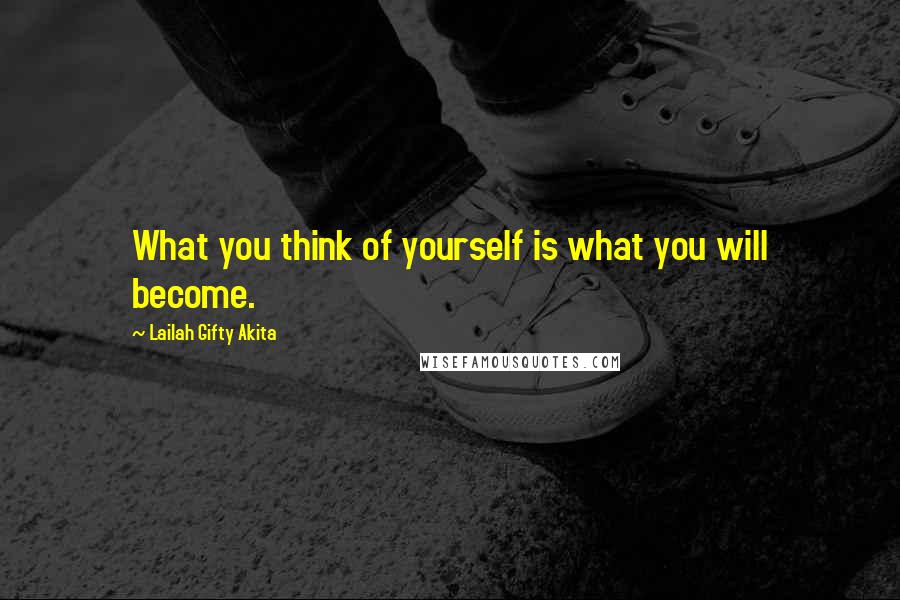 Lailah Gifty Akita Quotes: What you think of yourself is what you will become.