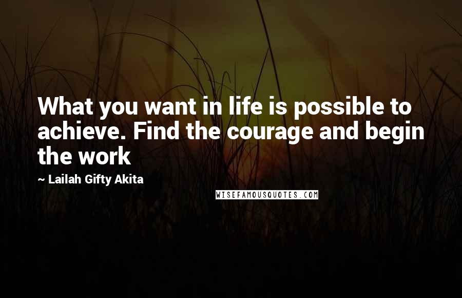 Lailah Gifty Akita Quotes: What you want in life is possible to achieve. Find the courage and begin the work