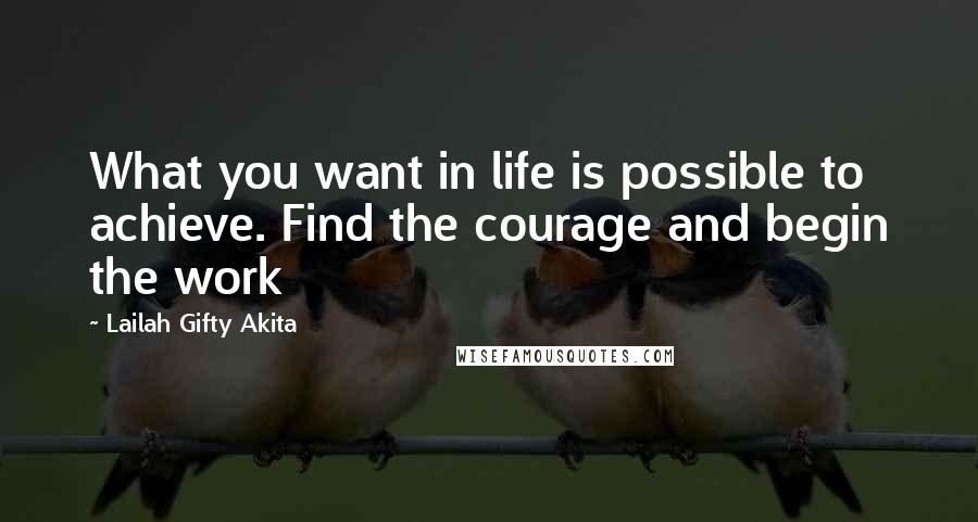 Lailah Gifty Akita Quotes: What you want in life is possible to achieve. Find the courage and begin the work
