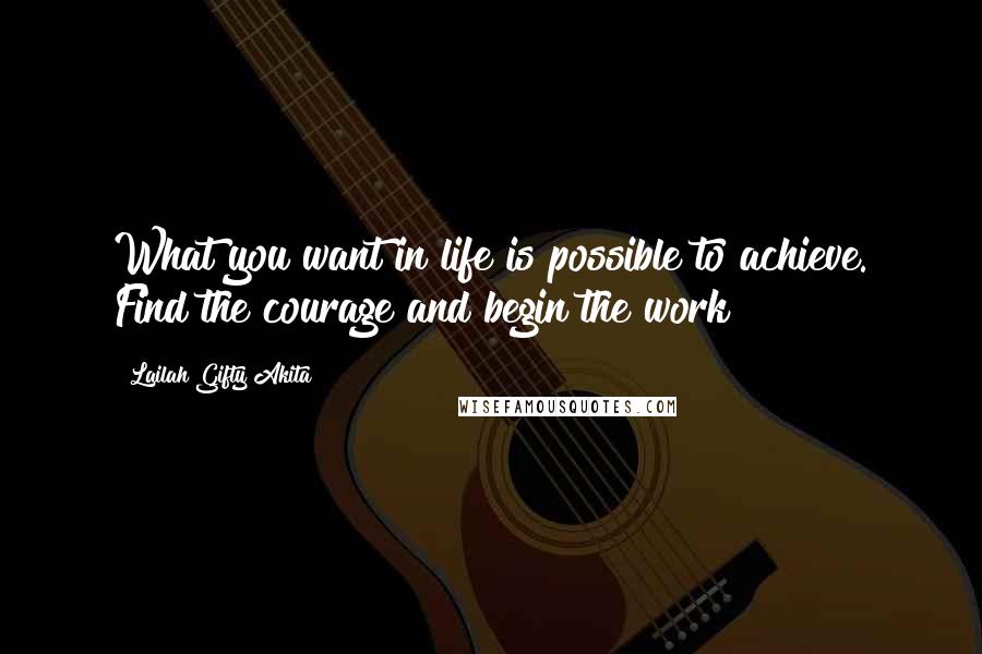 Lailah Gifty Akita Quotes: What you want in life is possible to achieve. Find the courage and begin the work