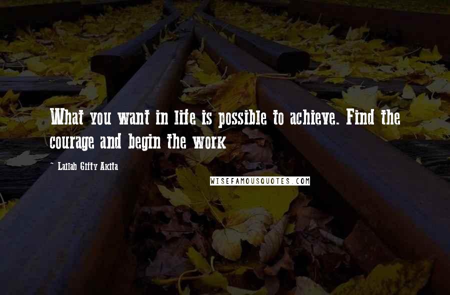 Lailah Gifty Akita Quotes: What you want in life is possible to achieve. Find the courage and begin the work