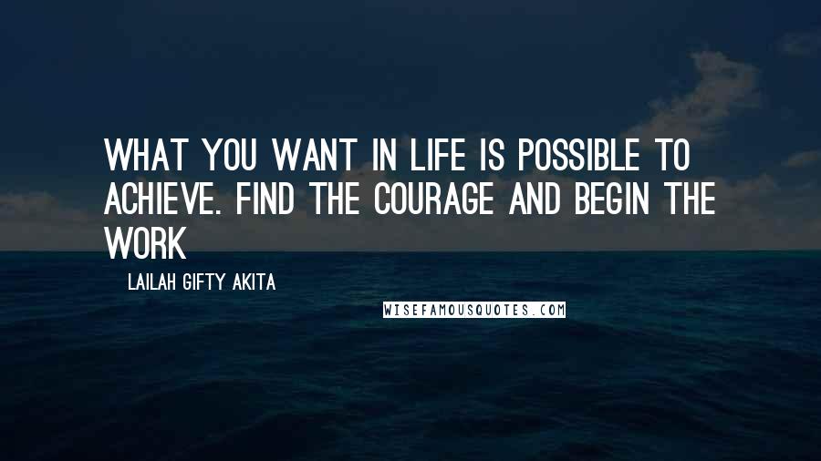 Lailah Gifty Akita Quotes: What you want in life is possible to achieve. Find the courage and begin the work