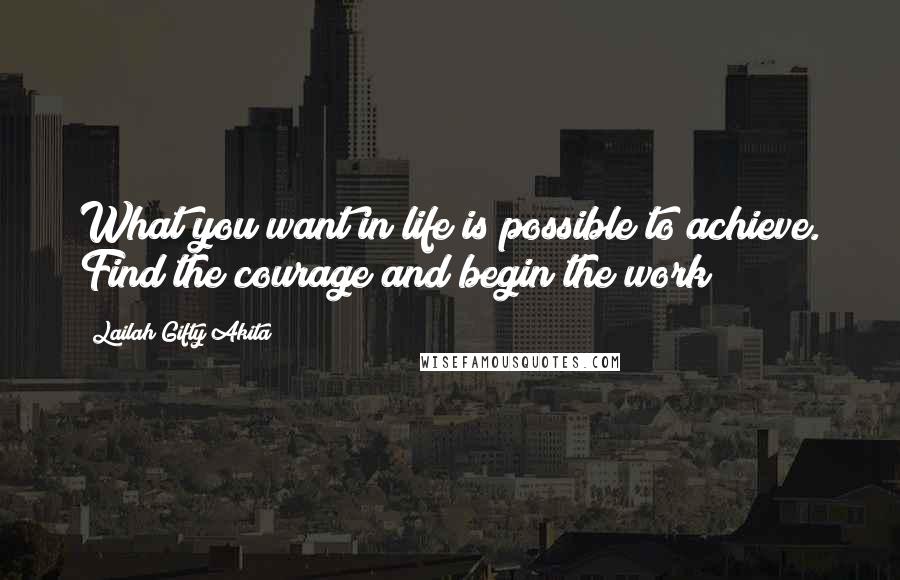 Lailah Gifty Akita Quotes: What you want in life is possible to achieve. Find the courage and begin the work